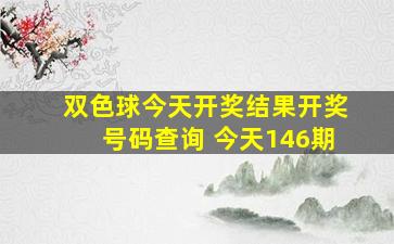 双色球今天开奖结果开奖号码查询 今天146期